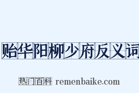 贻华阳柳少府反义词是什么意思的图片